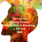 The Lost Art of Being Present: How Mindfulness Is Becoming a Survival Skill 51 The Lost Art of Being Present How Mindfulness Is Becoming a Survival Skill