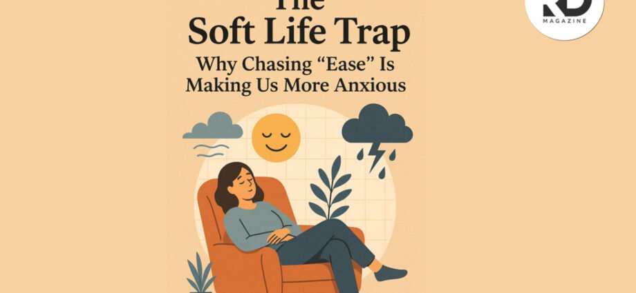 The Soft Life Trap: Why Chasing “Ease” Is Making Us More Anxious 1 The Soft Life Trap Why Chasing Ease Is Making Us More Anxious